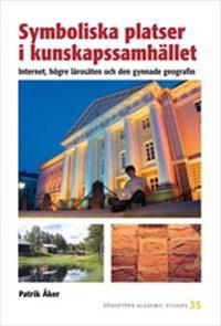 Symboliska platser i kunskapssamhället : Internet, högre lärosäten och den gynnande geografin; Patrik Åker; 2008