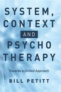 System, Context and Psychotherapy: Towards a Unified Approach; Bill Petitt; 2016