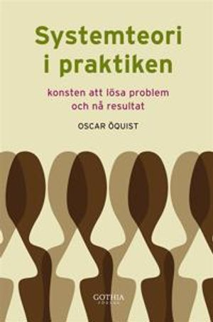 Systemteori i praktiken : konsten att lösa problem och nå resultat; Oscar Öquist; 2012