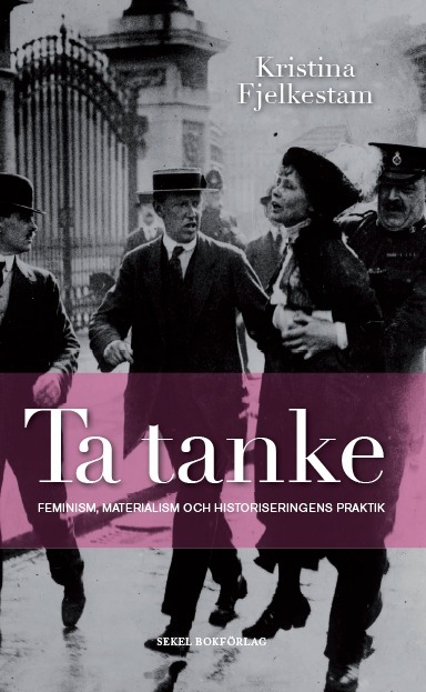 Ta tanke : feminism, materialism och historiseringens praktik; Kristina Fjelkestam; 2012