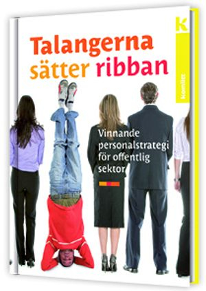 Talangerna sätter ribban : vinnande personalstrategi för offentlig sektor; Anna Linell, Björn Holmberg, Hanna Fogelstam, Ivan Stipic, Karin Runhagen, Lisa Welming, Martina Röhmer, Mats Norberg, Natalia Panassiouk, Petter Hartman Magnusson, Zara Isacsson; 2010