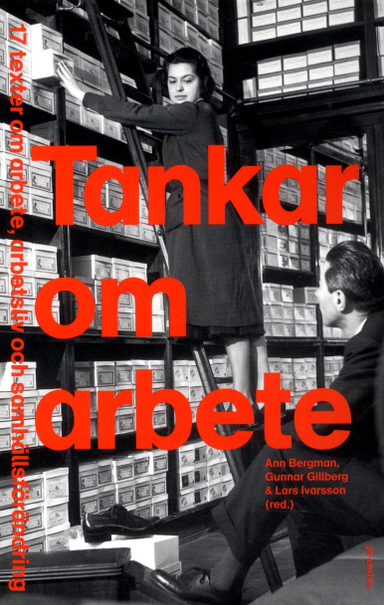 Tankar om arbete : 17 texter om arbete, arbetsliv och samhällsförändring; Ann Ch. Bergman, Gunnar Gillberg, Lars Ivarsson, Lena Abrahamsson, Göran Ahrne, Gunnar Aronsson, Jonas Axelsson, Birgitta Eriksson, Bengt Furåker, Lena Gonäs, Maiwor Grundh, Henrietta Huzell, Kristina Håkansson, Tommy Isidorsson, Jan Johansson, Jörg W. Kirchhoffeer, Camilla Kylin, Patrik Larsson, Margareta Oudhuis, Åke Sandberg, Egil J. Skorstad; 2015