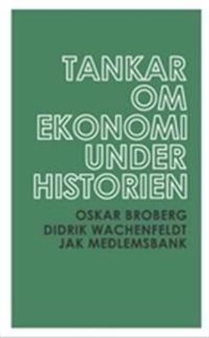 Tankar om ekonomi under historien; Oskar Broberg, Didrik Wachenfeldt; 2009