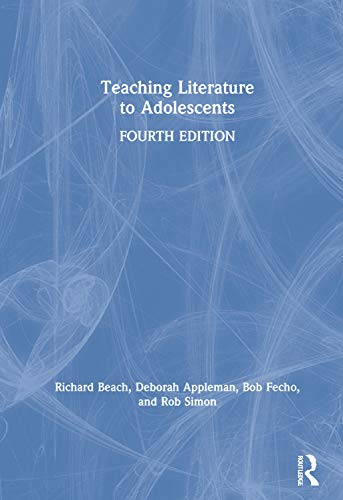 Teaching Literature to Adolescents; Deborah Appleman, Richard Beach, Rob Simon, Bob Fecho; 2020