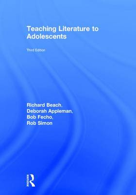 Teaching Literature to Adolescents; Richard Beach, Deborah Appleman, Bob Fecho, Rob Simon; 2016