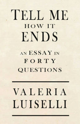 Tell Me How It Ends; Valeria Luiselli; 2017