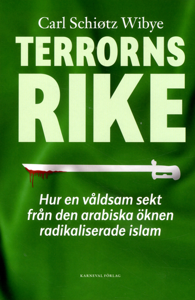 Terrorns rike :hur en våldsam sekt från Arabiska öknen radikaliserade islam; Carl Schiøtz Wibye; 2018