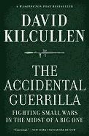 The Accidental Guerrilla: Fighting Small Wars in the Midst of a Big One; David Kilcullen; 2011