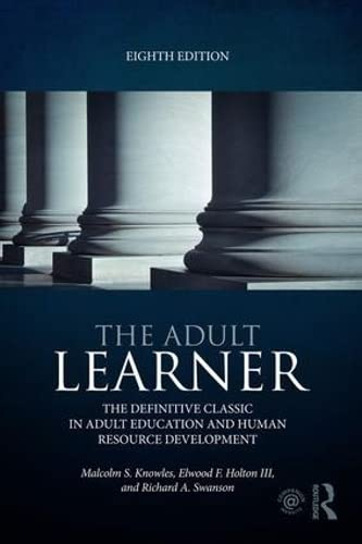 The Adult Learner: The definitive classic in adult education and human resource development; Malcolm S. Knowles, Elwood F. Holton III, Richard A. Swanson; 2014