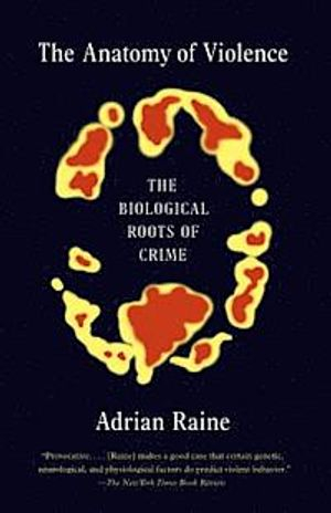 The Anatomy of Violence: The Biological Roots of Crime; Adrian Raine; 2014