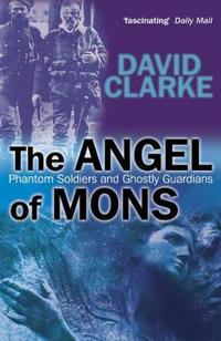 The Angel of Mons: Phantom Soldiers and Ghostly Guardians; David Clarke; 2005