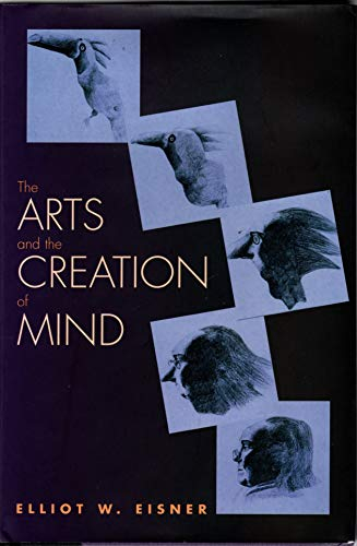 The Arts and the Creation of Mind; Elliot W. Eisner, Professor of Education and Art Elliot W Eisner; 2002