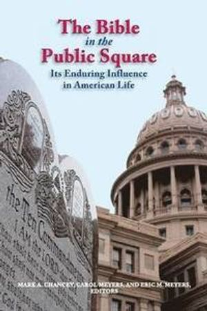 The Bible in the public square : its enduring influence in American life; Mark A. Chancey, Carol L. Meyers, Eric M. Meyers; 2014