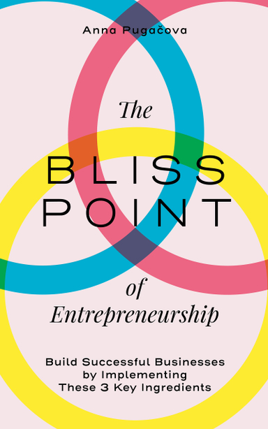 The bliss point of entrepreneurship : build successful businesses by implementing these 3 key ingredients; Anna Pugacova; 2020