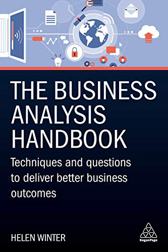 The Business Analysis Handbook: Techniques and Questions to Deliver Better Business Outcomes; Helen Winter