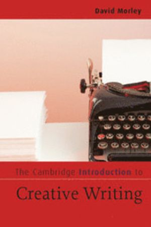 The Cambridge Introduction to Creative Writing; David Morley; 2007