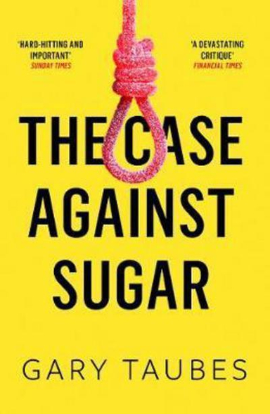 The Case Against Sugar; Gary Taubes; 2018