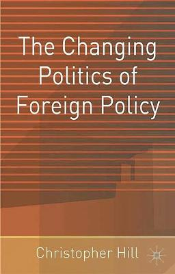 The Changing Politics of Foreign Policy; Christopher Hill; 2002