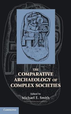 The Comparative Archaeology of Complex Societies; Michael E Smith; 2011