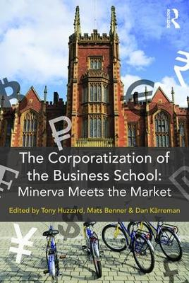 The corporatization of business school : Minerva meets the market; Tony Huzzard, Mats Benner, Dan Kärreman; 2017