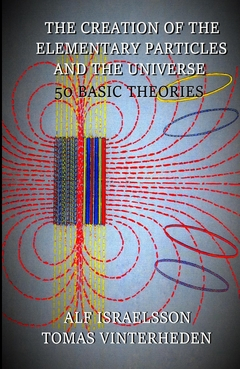 The creation of the elementary particles and the universe : 50 basic theories; Alf Israelsson, Tomas Vinterheden; 2016