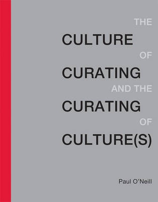 The Culture of Curating and the Curating of Culture(s); Paul O'Neill; 2012