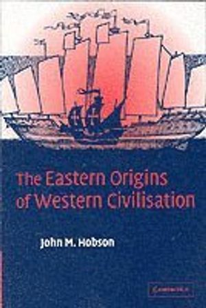 The Eastern Origins of Western Civilisation; John M Hobson; 2004