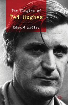 The Elegies of Ted Hughes; E Hadley; 2010