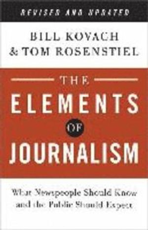 The Elements of Journalism: What Newspeople Should Know and the Public Should Expect; Bill Kovach, Tom Rosenstiel; 2014