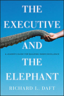 The Executive and the Elephant: A Leader's Guide to Achieving Inner Execlle; Richard L. Daft; 2010