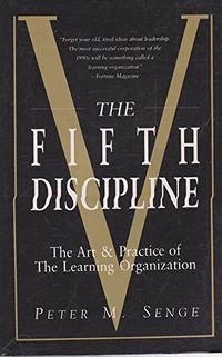 The Fifth Discipline: The Art and Practice of the Learning Organization; Peter M. Senge