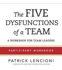 The Five Dysfunctions of a Team: Participant Workbook for Team Leaders; Patrick M. Lencioni; 2012