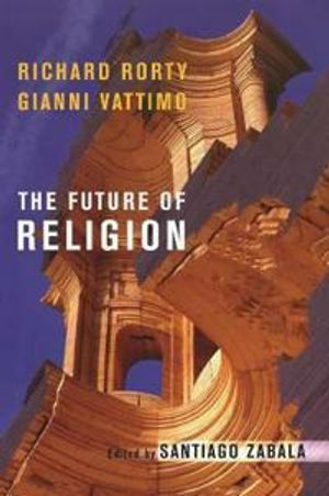 The Future of Religion; Richard Rorty, Gianni Vattimo, Santiago Zabala; 2007