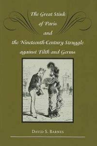 The Great Stink of Paris and the Nineteenth-Century Struggle against Filth and Germs; David S. Barnes; 2006