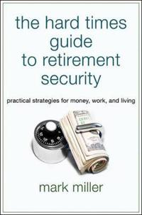 The Hard Times Guide to Retirement Security: Practical Strategies for Money; Mark Miller; 2010