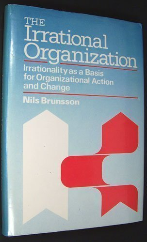 The Irrational Organization: Irrationality as a Basis for Organizational Action and Change; Nils Brunsson; 1985