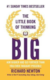 The Little Book of Thinking Big: Aim higher and go further than you ever th; Richard Newton; 2014