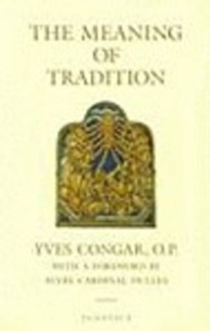 The Meaning of Tradition; Cardinal Yves Congar; 2004