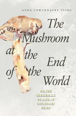 The Mushroom at the End of the World; Tsing Anna Lowenhaupt; 2015