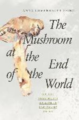 The Mushroom at the End of the World; Anna Lowenhaupt Tsing; 2017