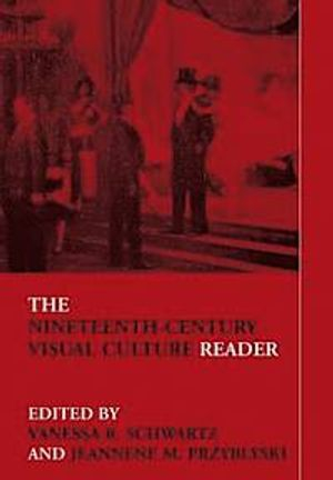 The Nineteenth-Century Visual Culture Reader; Vanessa R Schwartz, Jeannene M Przyblyski; 2004