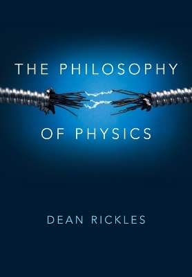 The Philosophy of Physics; Dean Rickles; 2016