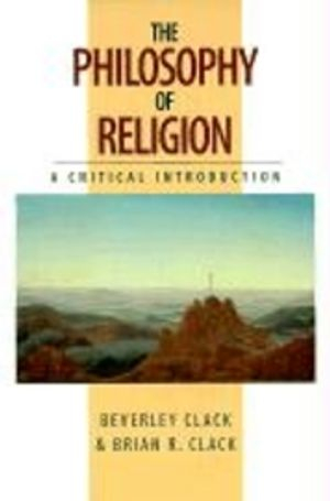 The philosophy of religion: a critical introduction; Beverley Clack, Brian R. Clack; 1998