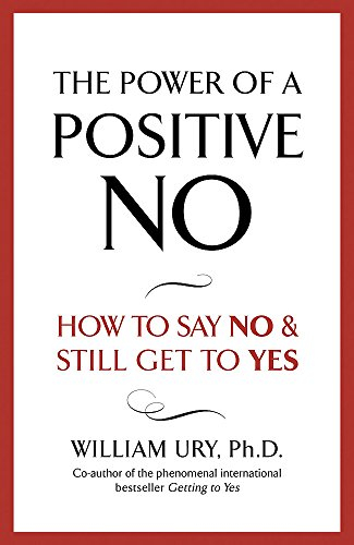 The power of a positive no - How to say No & still get to Yes; William Ury; 2007