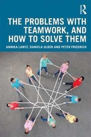 The Problems with Teamwork, and How to Solve Them; Annika Lantz Friedrich, Daniela Ulber, Peter Friedrich; 2020