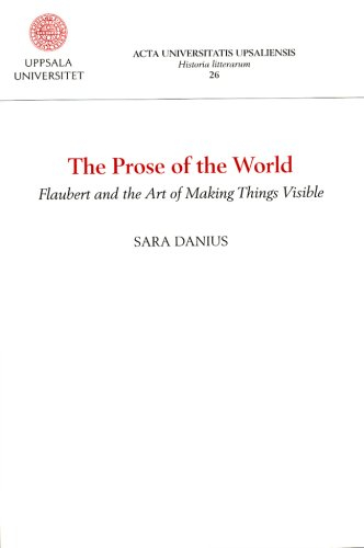 The Prose of the World. Flaubert and the Art of Making Things Visible; Sara Danius; 2006