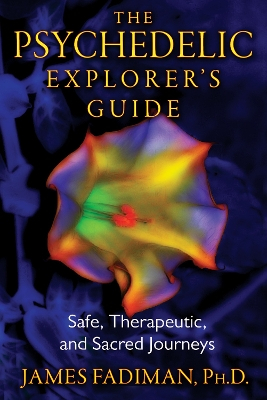 The Psychedelic Explorer's Guide; James Fadiman; 2011