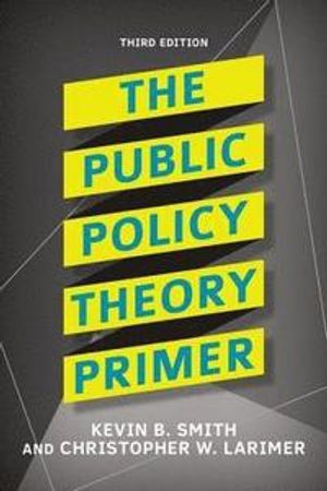 The Public Policy Theory Primer; Kevin B Smith, Christopher W Larimer; 2016