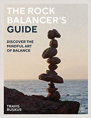 The Rock Balancer's Guide: Discover the Mindful Art of Balance; Ruskus Travis; 2019