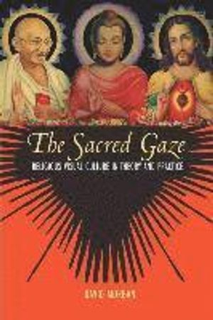 The sacred gaze : religious visual culture in theory and practice; David Morgan; 2005